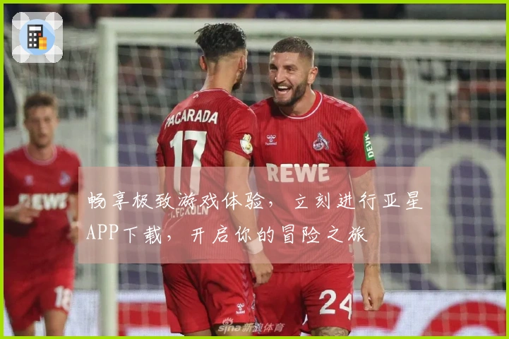 畅享极致游戏体验，立刻进行亚星APP下载，开启你的冒险之旅