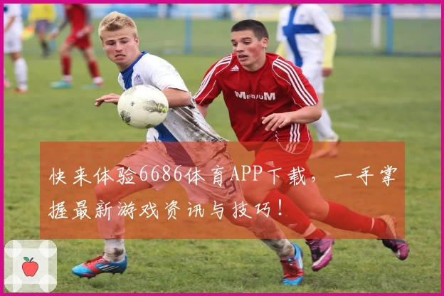 快来体验6686体育APP下载，一手掌握最新游戏资讯与技巧！
