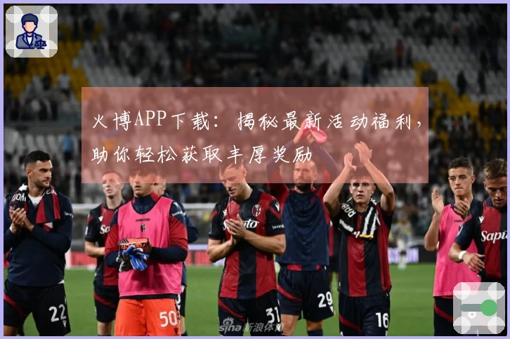 火博APP下载：揭秘最新活动福利，助你轻松获取丰厚奖励