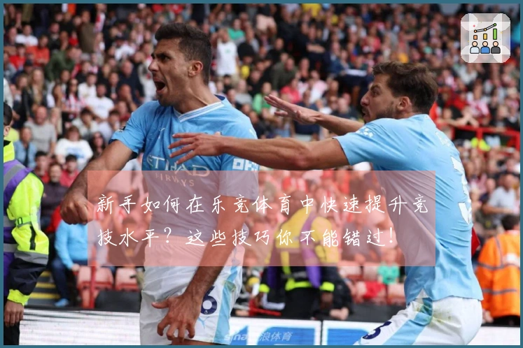 新手如何在乐竞体育中快速提升竞技水平？这些技巧你不能错过！