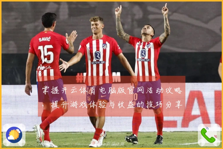 掌握开云体育电脑版官网活动攻略，提升游戏体验与收益的技巧分享