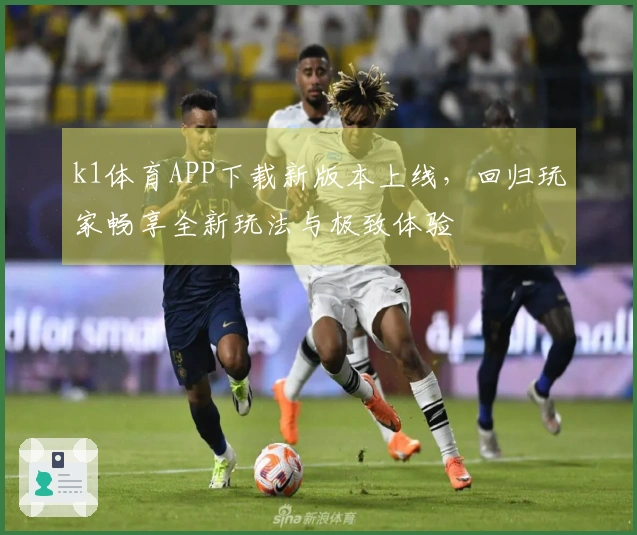 k1体育APP下载新版本上线，回归玩家畅享全新玩法与极致体验