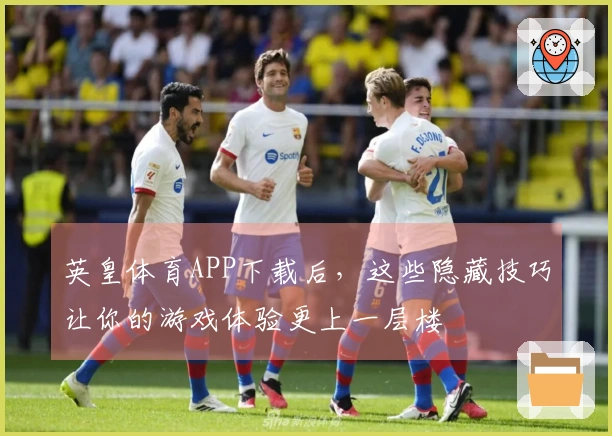 英皇体育APP下载后，这些隐藏技巧让你的游戏体验更上一层楼
