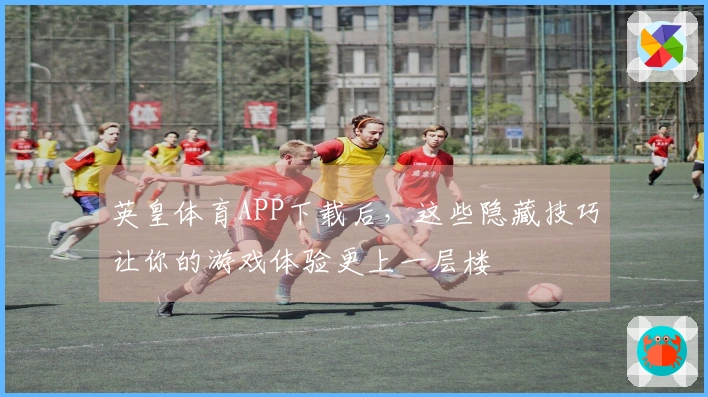 英皇体育APP下载后，这些隐藏技巧让你的游戏体验更上一层楼