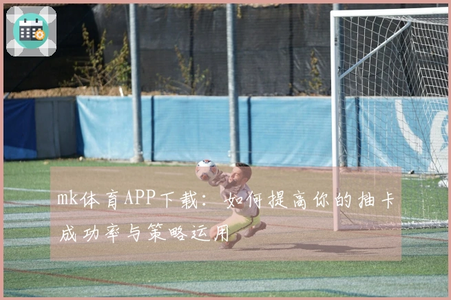 mk体育APP下载：如何提高你的抽卡成功率与策略运用