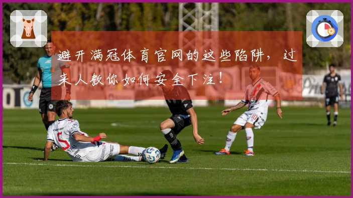 避开满冠体育官网的这些陷阱，过来人教你如何安全下注！