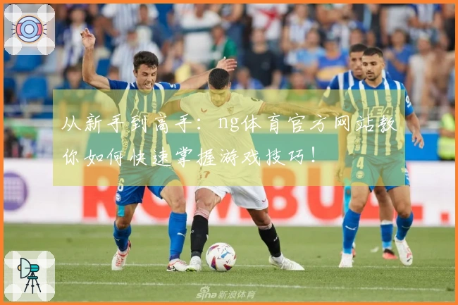 从新手到高手：ng体育官方网站教你如何快速掌握游戏技巧！