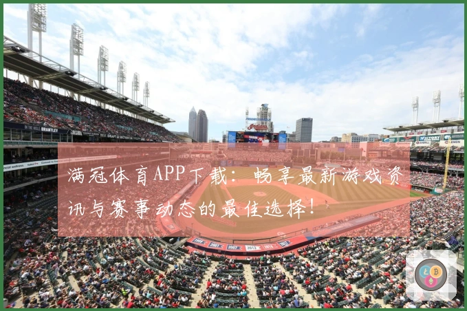 满冠体育APP下载：畅享最新游戏资讯与赛事动态的最佳选择！