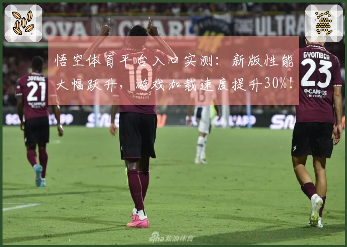 悟空体育平台入口实测：新版性能大幅跃升，游戏加载速度提升30%！