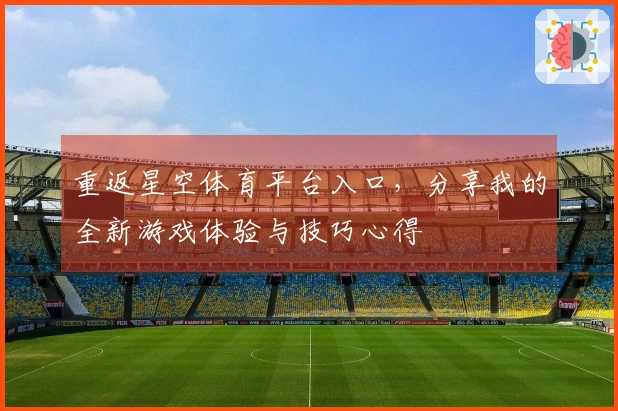 重返星空体育平台入口，分享我的全新游戏体验与技巧心得