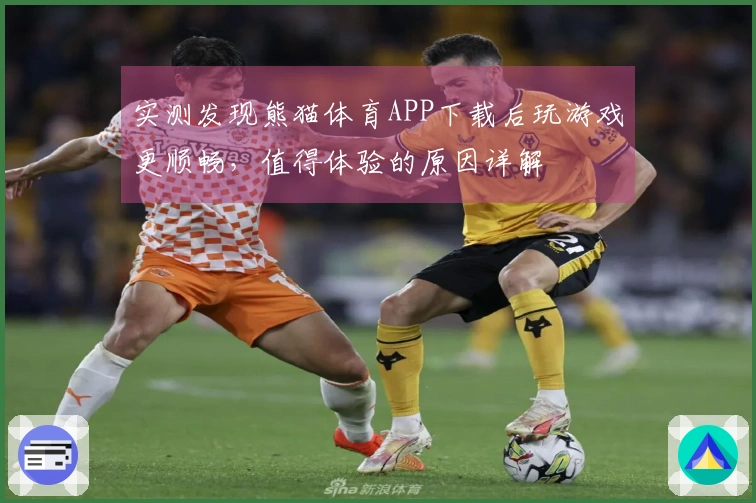 实测发现熊猫体育APP下载后玩游戏更顺畅，值得体验的原因详解