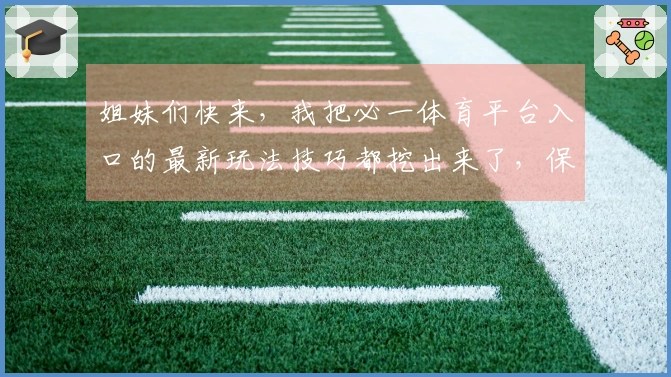 姐妹们快来，我把必一体育平台入口的最新玩法技巧都挖出来了，保证你玩得更溜！