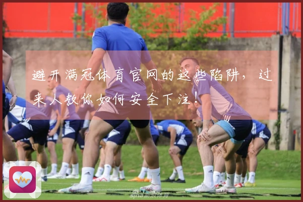 避开满冠体育官网的这些陷阱，过来人教你如何安全下注！